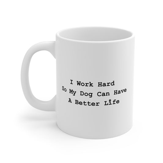 Dog Lover Mug — "I Work Hard So My Dog Can Have A Better Life" 11oz Ceramic Coffee Cup