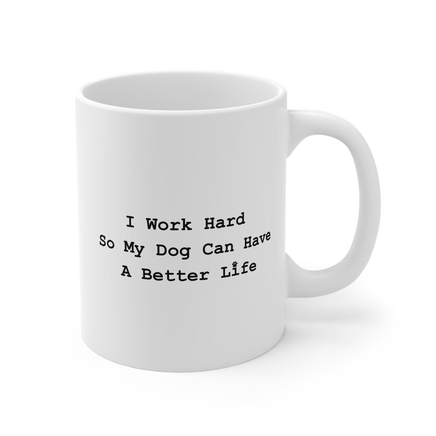 Dog Lover Mug — "I Work Hard So My Dog Can Have A Better Life" 11oz Ceramic Coffee Cup